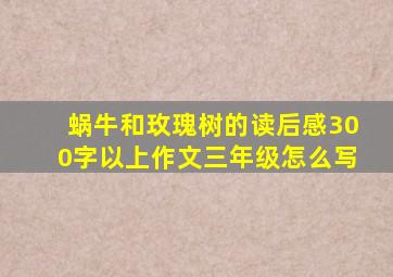 蜗牛和玫瑰树的读后感300字以上作文三年级怎么写