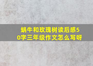 蜗牛和玫瑰树读后感50字三年级作文怎么写呀