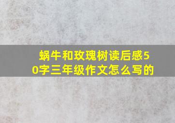 蜗牛和玫瑰树读后感50字三年级作文怎么写的