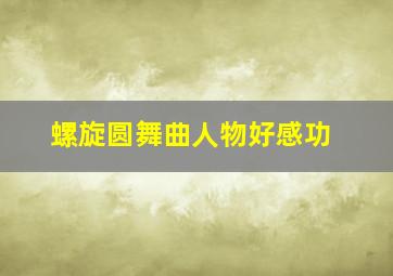 螺旋圆舞曲人物好感功