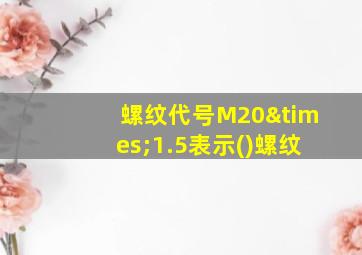 螺纹代号M20×1.5表示()螺纹