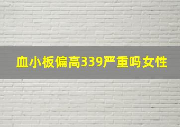 血小板偏高339严重吗女性