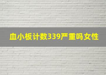 血小板计数339严重吗女性