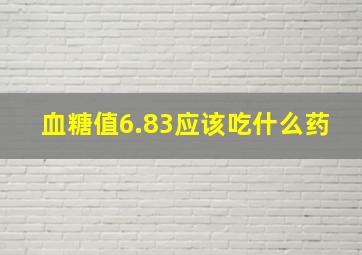 血糖值6.83应该吃什么药