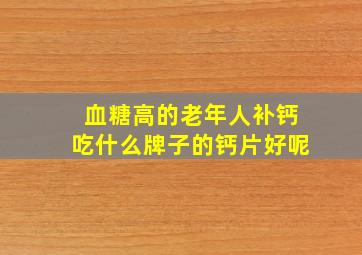 血糖高的老年人补钙吃什么牌子的钙片好呢