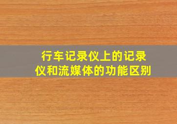 行车记录仪上的记录仪和流媒体的功能区别