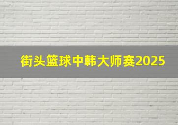 街头篮球中韩大师赛2025