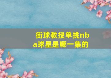 街球教授单挑nba球星是哪一集的