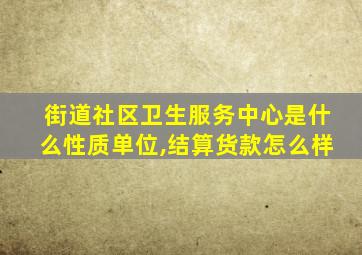 街道社区卫生服务中心是什么性质单位,结算货款怎么样