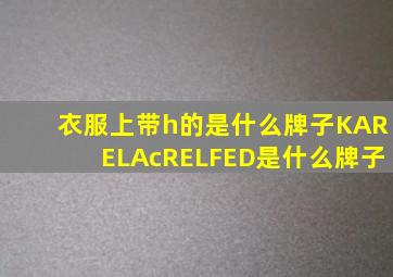 衣服上带h的是什么牌子KARELAcRELFED是什么牌子