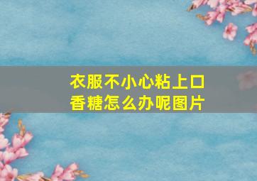 衣服不小心粘上口香糖怎么办呢图片