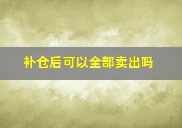 补仓后可以全部卖出吗