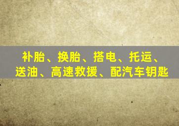 补胎、换胎、搭电、托运、送油、高速救援、配汽车钥匙