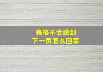 表格不会跳到下一页怎么回事