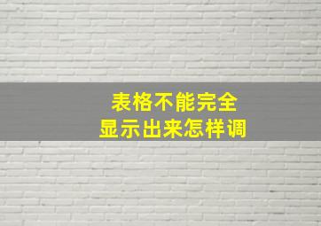 表格不能完全显示出来怎样调