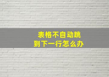 表格不自动跳到下一行怎么办