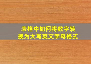 表格中如何将数字转换为大写英文字母格式