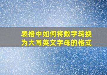 表格中如何将数字转换为大写英文字母的格式