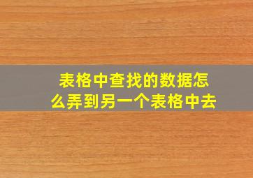 表格中查找的数据怎么弄到另一个表格中去