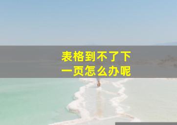 表格到不了下一页怎么办呢