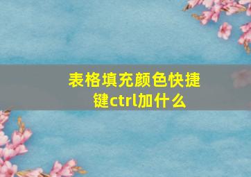 表格填充颜色快捷键ctrl加什么