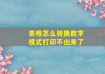 表格怎么转换数字模式打印不出来了