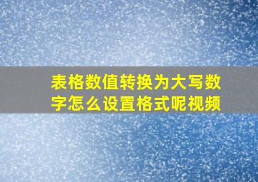 表格数值转换为大写数字怎么设置格式呢视频