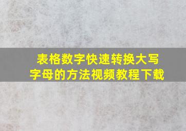 表格数字快速转换大写字母的方法视频教程下载