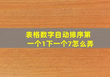 表格数字自动排序第一个1下一个7怎么弄