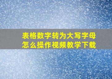 表格数字转为大写字母怎么操作视频教学下载