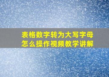 表格数字转为大写字母怎么操作视频教学讲解