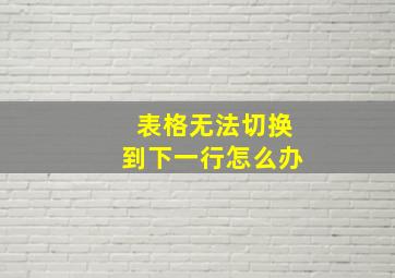 表格无法切换到下一行怎么办