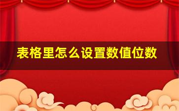 表格里怎么设置数值位数