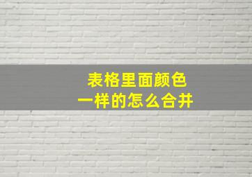 表格里面颜色一样的怎么合并