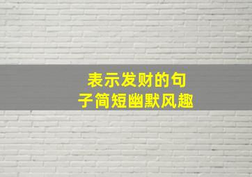 表示发财的句子简短幽默风趣