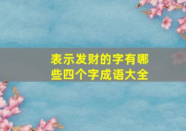 表示发财的字有哪些四个字成语大全