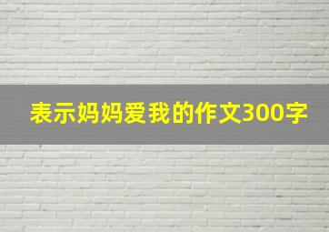 表示妈妈爱我的作文300字