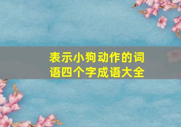 表示小狗动作的词语四个字成语大全