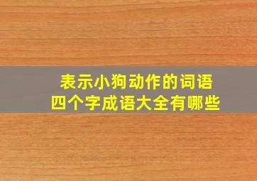 表示小狗动作的词语四个字成语大全有哪些