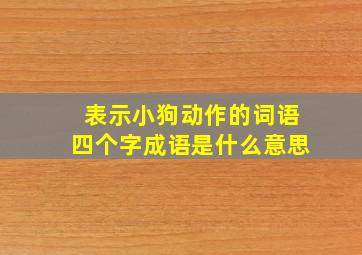 表示小狗动作的词语四个字成语是什么意思