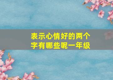 表示心情好的两个字有哪些呢一年级