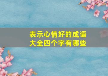 表示心情好的成语大全四个字有哪些