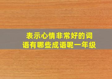 表示心情非常好的词语有哪些成语呢一年级