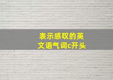 表示感叹的英文语气词c开头