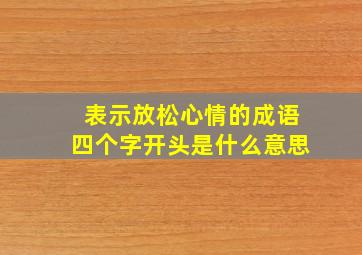 表示放松心情的成语四个字开头是什么意思