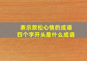 表示放松心情的成语四个字开头是什么成语