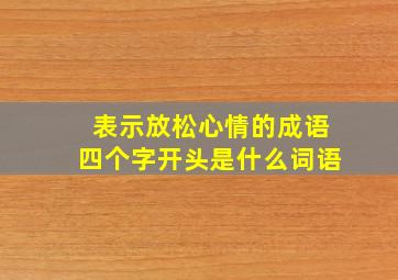 表示放松心情的成语四个字开头是什么词语