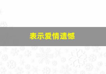 表示爱情遗憾