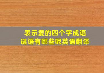 表示爱的四个字成语谜语有哪些呢英语翻译