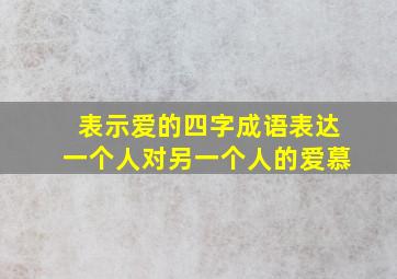 表示爱的四字成语表达一个人对另一个人的爱慕